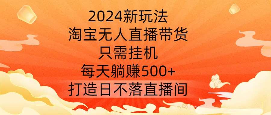 2024新玩法,淘宝无人直播带货,只需挂机,每天躺赚500+ 打造日不落直播间【揭秘】网创吧-网创项目资源站-副业项目-创业项目-搞钱项目网创吧