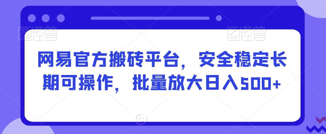 网易官方搬砖平台,安全稳定长期可操作,批量放大日入500+【揭秘】网创吧-网创项目资源站-副业项目-创业项目-搞钱项目网创吧
