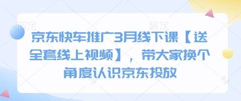 京东快车推广3月线下课【送全套线上视频】，带大家换个角度认识京东投放网创吧-网创项目资源站-副业项目-创业项目-搞钱项目网创吧