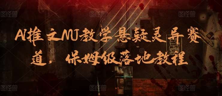 AI推文MJ教学悬疑灵异赛道,保姆级落地教程网创吧-网创项目资源站-副业项目-创业项目-搞钱项目网创吧