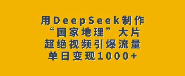 用DeepSeek制作“国家地理”大片,超绝视频引爆流量,单日变现多张网创吧-网创项目资源站-副业项目-创业项目-搞钱项目网创吧