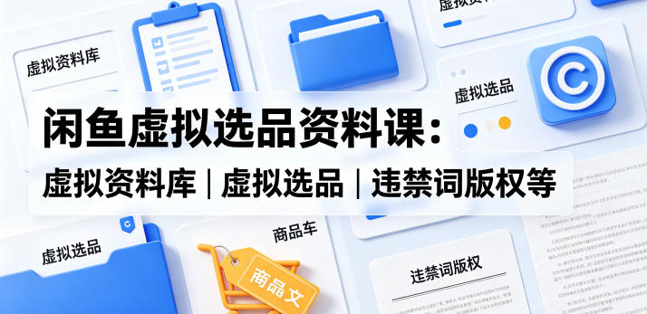 闲鱼虚拟选品资料课：虚拟资料库丨虚拟选品丨违禁词版权等网创吧-网创项目资源站-副业项目-创业项目-搞钱项目网创吧