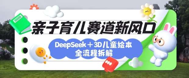 育儿赛道新风口:DeepSeek+3D绘本全流程拆解,月涨粉上W,还能培养亲子创造力网创吧-网创项目资源站-副业项目-创业项目-搞钱项目网创吧