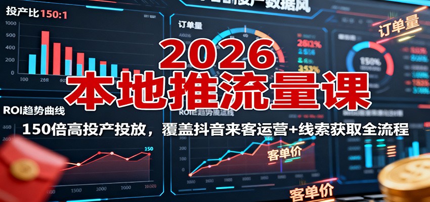 2026本地推流量课：150倍高投产投放，覆盖抖音来客运营+线索获取全流程网创吧-网创项目资源站-副业项目-创业项目-搞钱项目网创吧