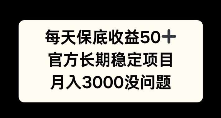每天收益保底50+,官方长期稳定项目,月入3000没问题【揭秘】网创吧-网创项目资源站-副业项目-创业项目-搞钱项目网创吧