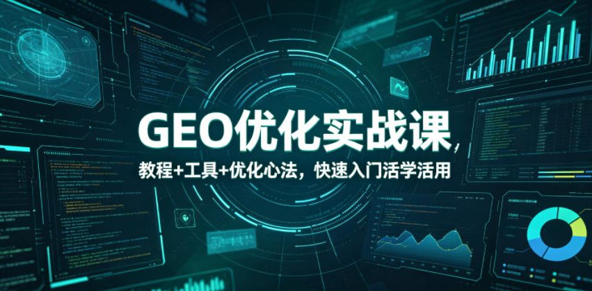 GEO优化实战课,教程+工具+优化心法,快速入门活学活用网创吧-网创项目资源站-副业项目-创业项目-搞钱项目网创吧