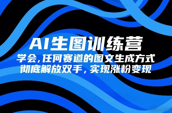AI生图训练营,学会任何赛道的图文生成方式,彻底解放双手,实现涨粉变现网创吧-网创项目资源站-副业项目-创业项目-搞钱项目网创吧