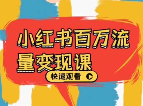 小红书百万流量变现课,小红书电商教程下载网创吧-网创项目资源站-副业项目-创业项目-搞钱项目网创吧