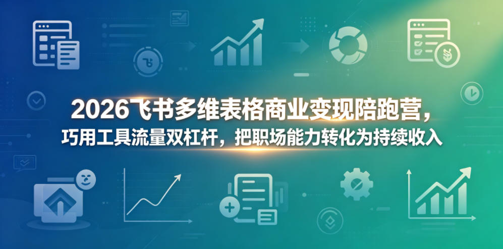 2026飞书多维表格商业变现陪跑营,巧用工具流量双杠杆,把职场能力转化为持续收入网创吧-网创项目资源站-副业项目-创业项目-搞钱项目网创吧