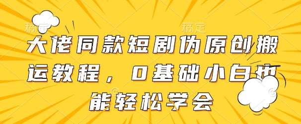 大佬同款短剧伪原创搬运方法,0基础小白也能轻松学会网创吧-网创项目资源站-副业项目-创业项目-搞钱项目网创吧