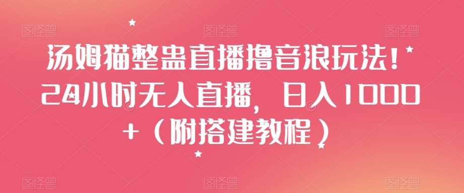 汤姆猫整蛊直播撸音浪玩法!24小时无人直播,日入1000+(附搭建教程)【揭秘】网创吧-网创项目资源站-副业项目-创业项目-搞钱项目网创吧