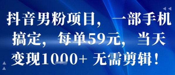 抖音男粉项目,一部手机搞定,每单59米,当天变现1k+ 无需剪辑网创吧-网创项目资源站-副业项目-创业项目-搞钱项目网创吧
