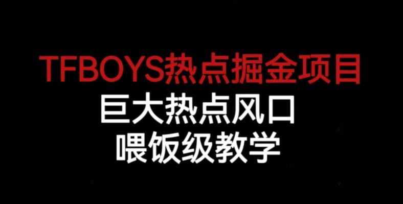 TFBOYS热点掘金项目,巨大热点风口,喂饭级教学网创吧-网创项目资源站-副业项目-创业项目-搞钱项目网创吧