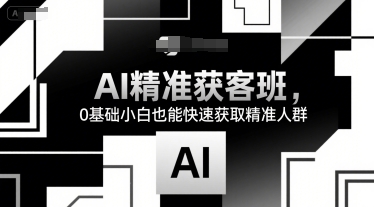 AI精准获客班,0基础小白也能快速获取精准人群网创吧-网创项目资源站-副业项目-创业项目-搞钱项目网创吧