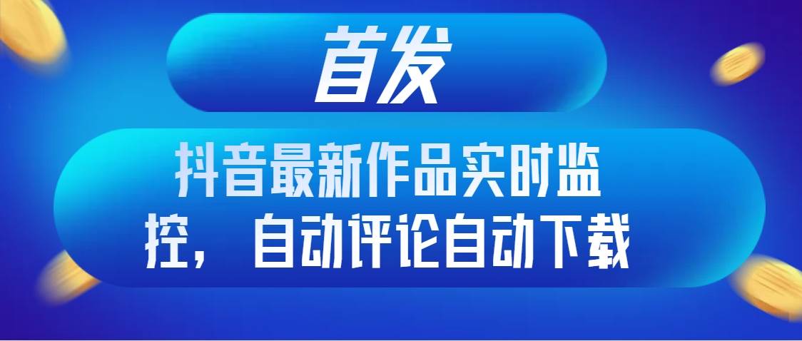 (8238期)首发抖音最新作品实时监控,自动评论自动下载网创吧-网创项目资源站-副业项目-创业项目-搞钱项目网创吧