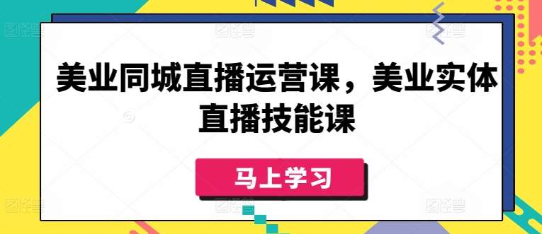 美业同城直播运营课,美业实体直播技能课网创吧-网创项目资源站-副业项目-创业项目-搞钱项目网创吧