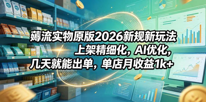 薅流实物原版2026新规新玩法,上架精细化,AI优化,几天就能出单,单店月收益1k+网创吧-网创项目资源站-副业项目-创业项目-搞钱项目网创吧