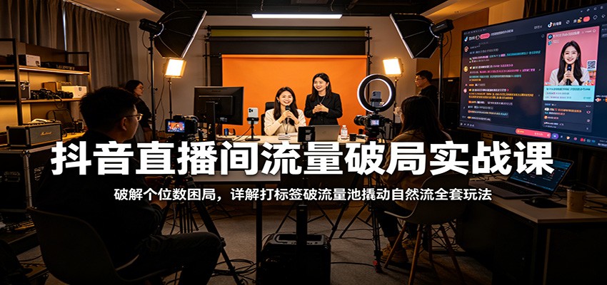 抖音直播间流量破局实战课：破解个位数困局，详解打标签破流量池撬动自然流全套玩法网创吧-网创项目资源站-副业项目-创业项目-搞钱项目网创吧