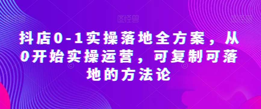 抖店0-1实操落地全方案,从0开始实操运营,可复制可落地的方法论网创吧-网创项目资源站-副业项目-创业项目-搞钱项目网创吧