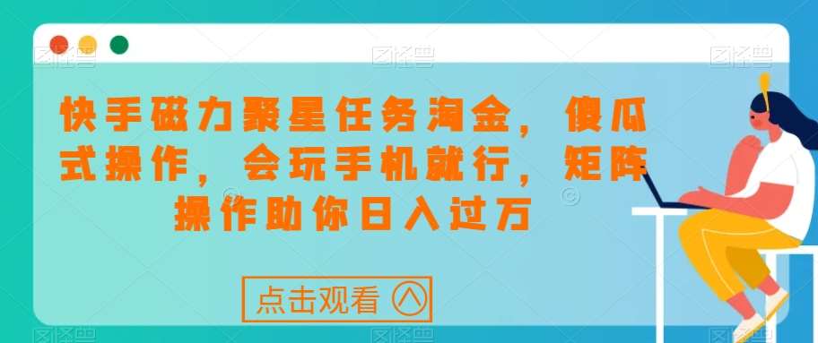 快手磁力聚星任务淘金，傻瓜式操作，会玩手机就行，矩阵操作助你日入过万网创吧-网创项目资源站-副业项目-创业项目-搞钱项目网创吧