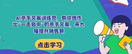 AI杀手文案训练营,教你创作出“一击必中”的杀手文案,来大幅提升销售额网创吧-网创项目资源站-副业项目-创业项目-搞钱项目网创吧