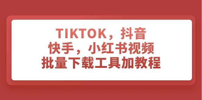 (7714期)TIKTOK,抖音,快手,小红书视频批量下载工具加教程网创吧-网创项目资源站-副业项目-创业项目-搞钱项目网创吧