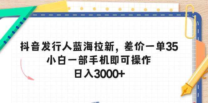 (10557期)抖音发行人蓝海拉新,差价一单35,小白一部手机即可操作,日入3000+网创吧-网创项目资源站-副业项目-创业项目-搞钱项目网创吧
