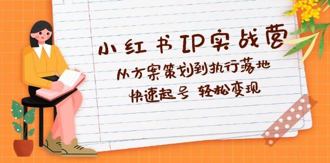(12604期)小红书IP实战营深度解析:从方案策划到执行落地,快速起号 轻松变现网创吧-网创项目资源站-副业项目-创业项目-搞钱项目网创吧
