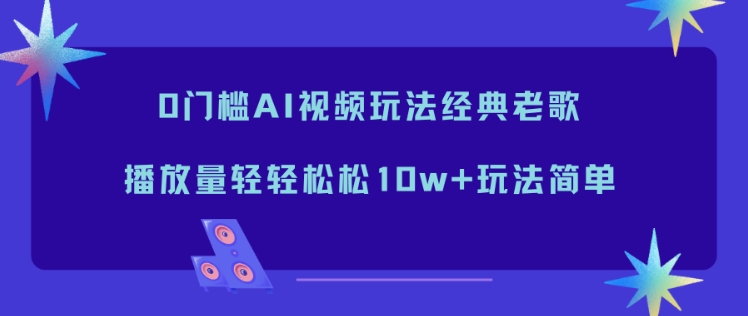 0门槛AI视频玩法经典老歌,播放量轻轻松松10w+玩法简单网创吧-网创项目资源站-副业项目-创业项目-搞钱项目网创吧