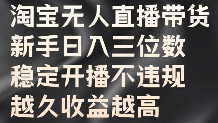 淘宝无人直播带货,新手日入三位数,稳定开播不违规,越久收益越高【揭秘】网创吧-网创项目资源站-副业项目-创业项目-搞钱项目网创吧