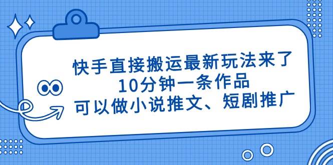 (14450期)快手直接搬运最新玩法来了,10分钟一条作品,可以做小说推文、短剧推广...网创吧-网创项目资源站-副业项目-创业项目-搞钱项目网创吧