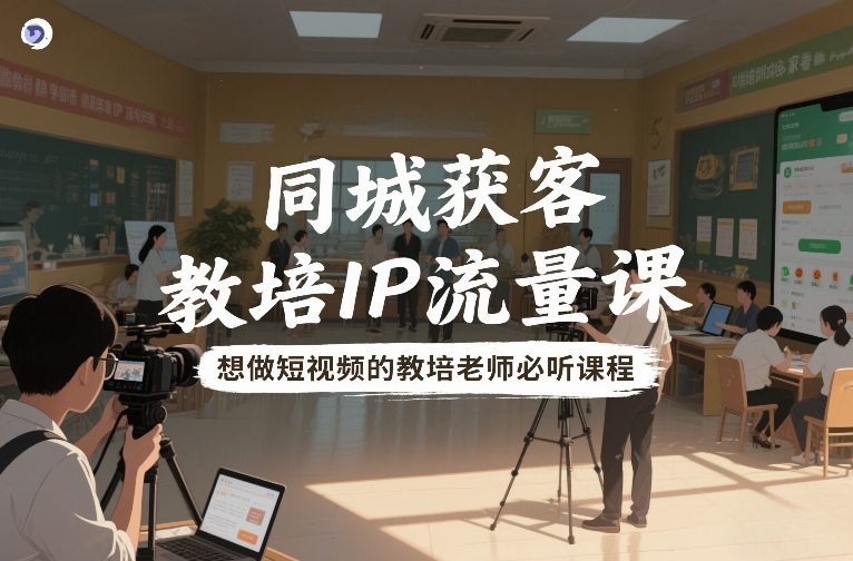同城获客,教培IP流量课,想做短视频的教培老师必听课程网创吧-网创项目资源站-副业项目-创业项目-搞钱项目网创吧