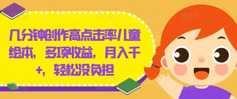几分钟创作高点击率儿童绘本,多项收益,月入千+,轻松没负担【揭秘】网创吧-网创项目资源站-副业项目-创业项目-搞钱项目网创吧