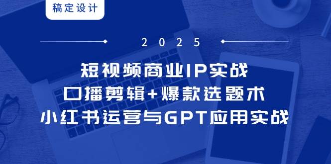 (14793期)短视频商业IP实战6期:口播剪辑+爆款选题术,小红书运营与GPT应用实战网创吧-网创项目资源站-副业项目-创业项目-搞钱项目网创吧