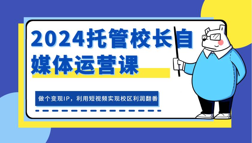 2024托管校长自媒体运营课,做个变现IP,利用短视频实现校区利润翻番网创吧-网创项目资源站-副业项目-创业项目-搞钱项目网创吧