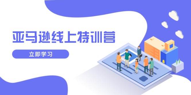 （14034期）亚马逊线上特训营，新品成长与库存规划，提升品牌推广能力，实现业务增长网创吧-网创项目资源站-副业项目-创业项目-搞钱项目网创吧