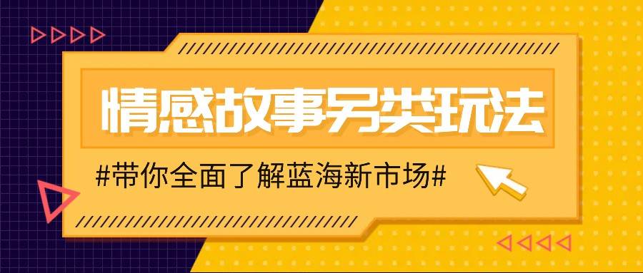情感故事图文另类玩法，新手也能轻松学会，简单搬运月入万元网创吧-网创项目资源站-副业项目-创业项目-搞钱项目网创吧