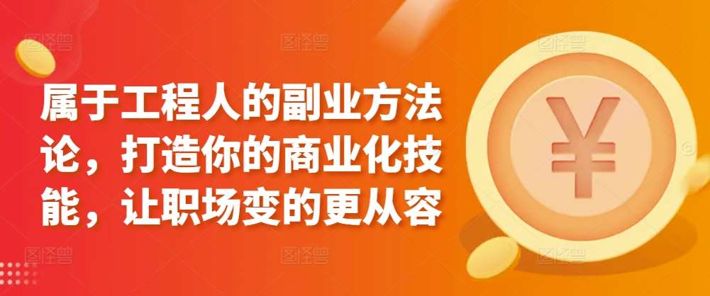 属于工程人的副业方法论,打造你的商业化技能,让职场变的更从容网创吧-网创项目资源站-副业项目-创业项目-搞钱项目网创吧