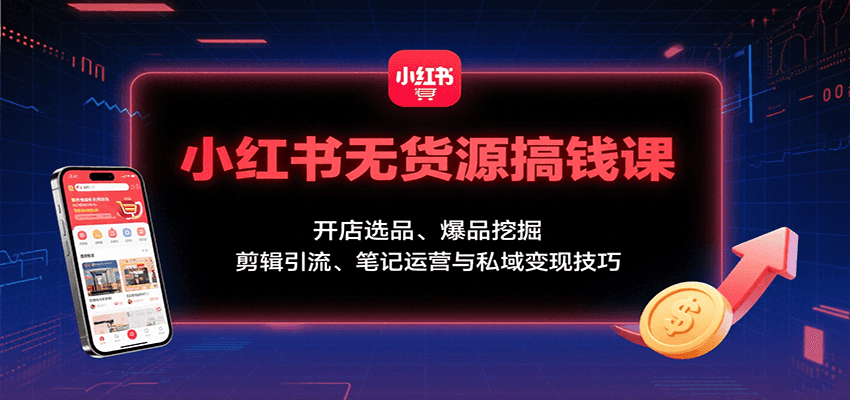 小红书无货源搞钱课:开店选品、爆品挖掘,剪辑引流、笔记运营与私域变现技巧网创吧-网创项目资源站-副业项目-创业项目-搞钱项目网创吧