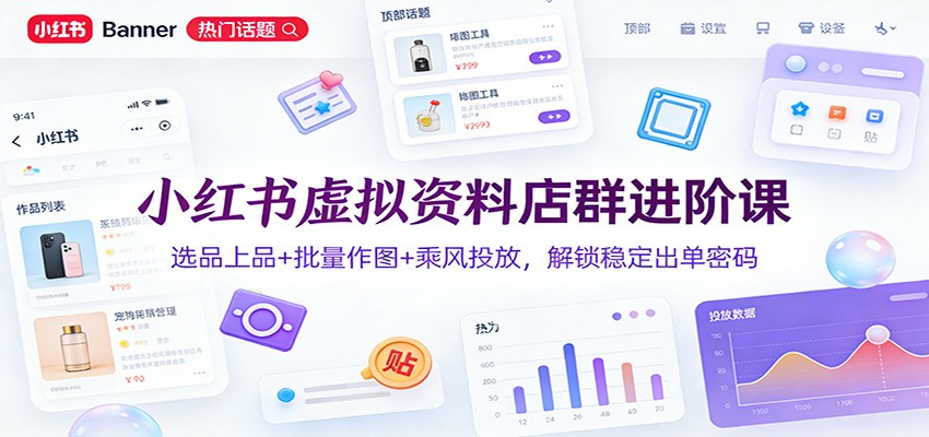 小红书虚拟资料店群进阶课：选品上品+批量作图+乘风投放，解锁稳定出单密码网创吧-网创项目资源站-副业项目-创业项目-搞钱项目网创吧