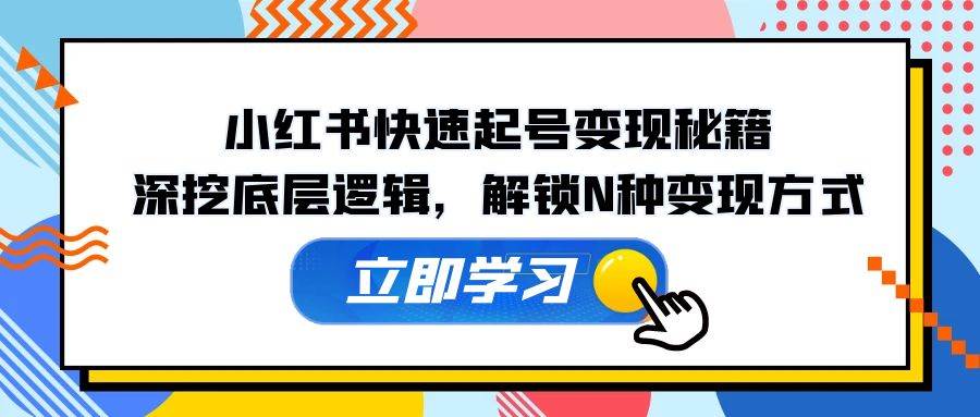 (12896期)小红书快速起号变现秘籍:深挖底层逻辑,解锁N种变现方式网创吧-网创项目资源站-副业项目-创业项目-搞钱项目网创吧