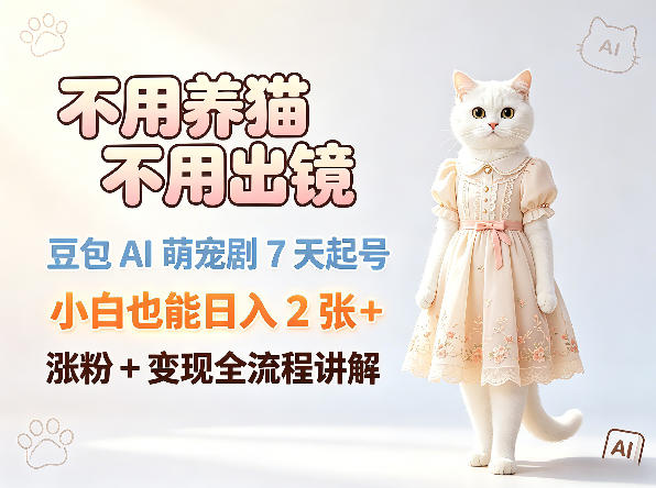 不用养猫不用出镜,豆包AI萌宠剧7天起号,小白也能日入2张+,涨粉+变现全流程讲解网创吧-网创项目资源站-副业项目-创业项目-搞钱项目网创吧