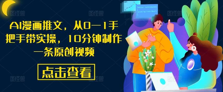 AI漫画推文,从0—1手把手带实操,10分钟制作一条原创视频网创吧-网创项目资源站-副业项目-创业项目-搞钱项目网创吧