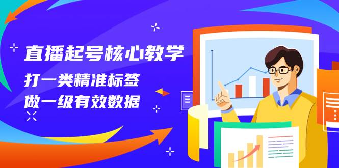 （8021期）直播起号核心教学，打一类精准标签，做一级有效数据（14节课）网创吧-网创项目资源站-副业项目-创业项目-搞钱项目网创吧