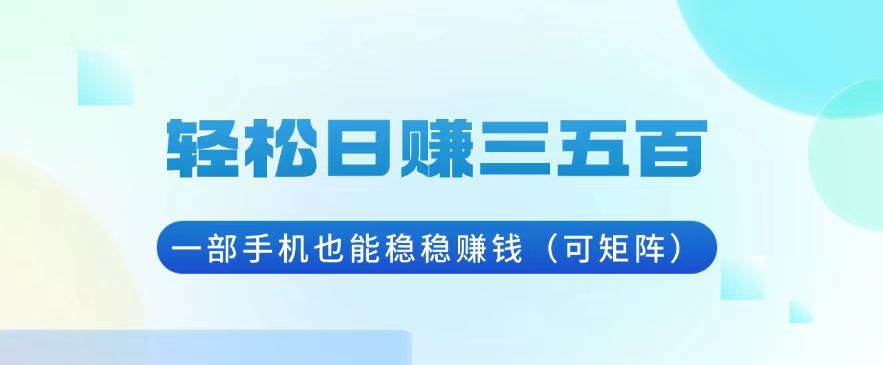 (13556期)轻松日赚三五百,一部手机也能稳稳赚钱(可矩阵)网创吧-网创项目资源站-副业项目-创业项目-搞钱项目网创吧
