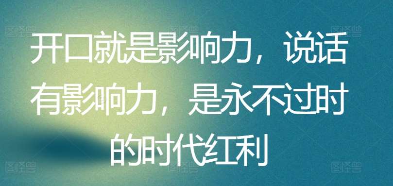 开口就是影响力,说话有影响力,是永不过时的时代红利网创吧-网创项目资源站-副业项目-创业项目-搞钱项目网创吧