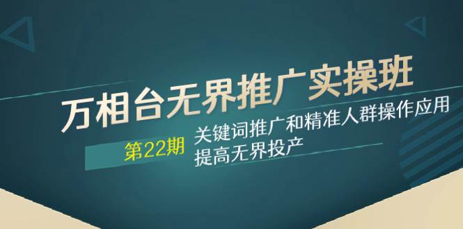 (7987期)万相台无界推广实操班【22期】关键词推广和精准人群操作应用,提高无界投产网创吧-网创项目资源站-副业项目-创业项目-搞钱项目网创吧