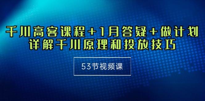 (10172期)千川 高客课程+1月答疑+做计划,详解千川原理和投放技巧(53节视频课)网创吧-网创项目资源站-副业项目-创业项目-搞钱项目网创吧