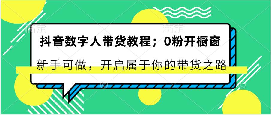 抖音数字人带货教程：0粉开橱窗 新手可做 开启属于你的带货之路网创吧-网创项目资源站-副业项目-创业项目-搞钱项目网创吧