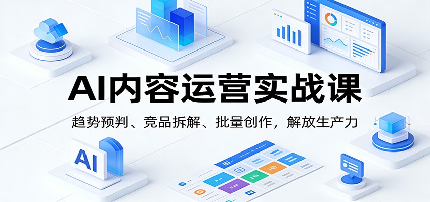 AI内容运营实战课：趋势预判、 竞品拆解、批量创作，解放生产力网创吧-网创项目资源站-副业项目-创业项目-搞钱项目网创吧